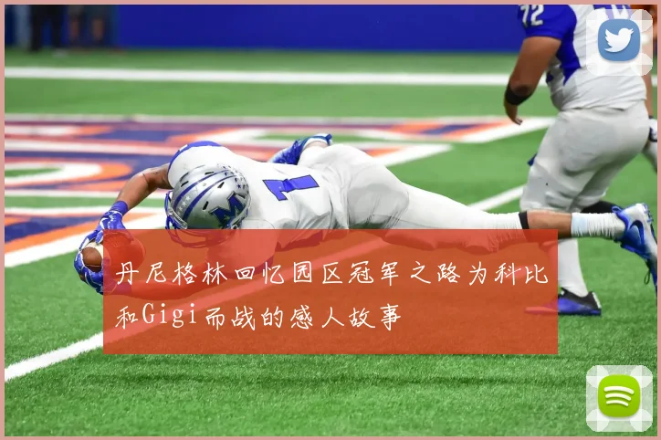 丹尼格林回忆园区冠军之路为科比和Gigi而战的感人故事