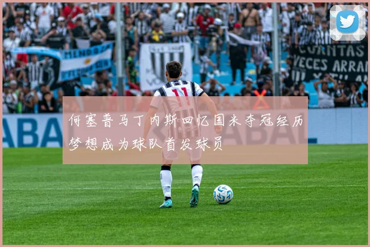 何塞普马丁内斯回忆国米夺冠经历梦想成为球队首发球员