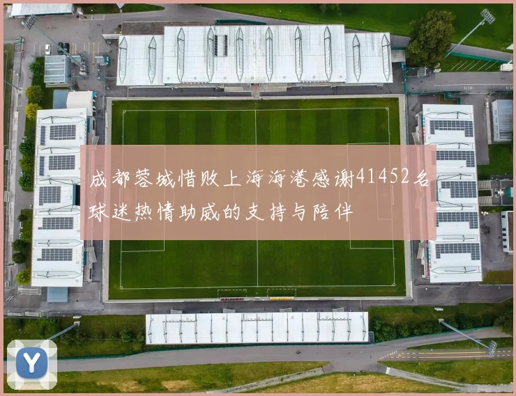 成都蓉城惜败上海海港感谢41452名球迷热情助威的支持与陪伴