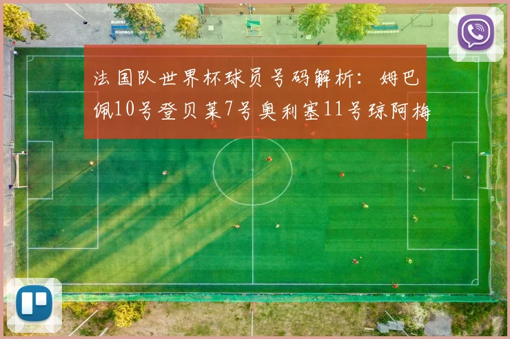 法国队世界杯球员号码解析：姆巴佩10号登贝莱7号奥利塞11号琼阿梅尼8号