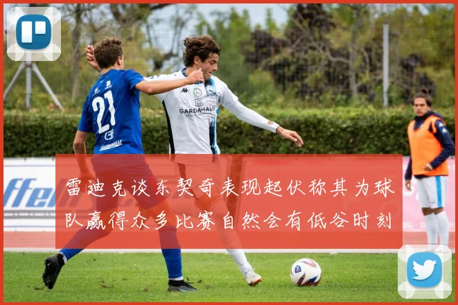 雷迪克谈东契奇表现起伏称其为球队赢得众多比赛自然会有低谷时刻