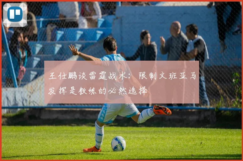 王仕鹏谈雷霆战术：限制文班亚马发挥是教练的必然选择
