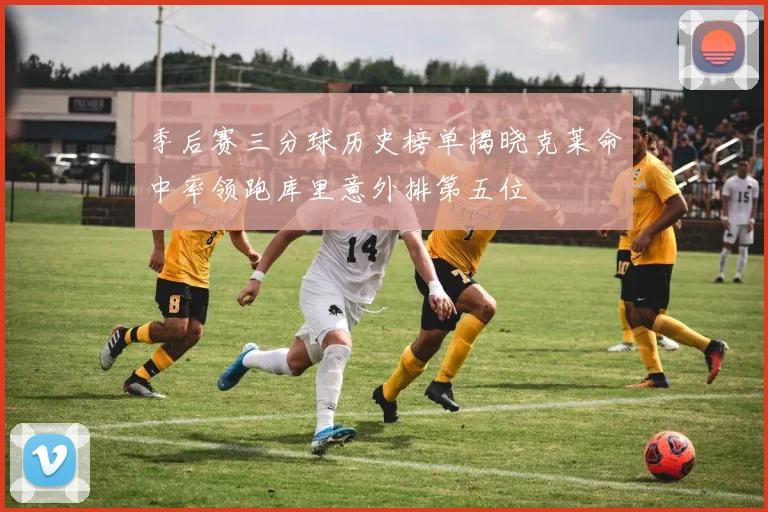 季后赛三分球历史榜单揭晓克莱命中率领跑库里意外排第五位