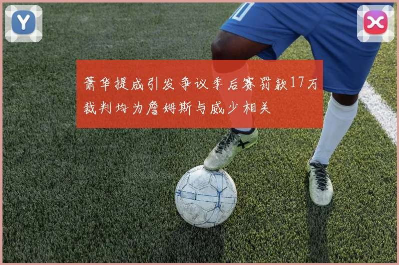 萧华提成引发争议季后赛罚款17万裁判均为詹姆斯与威少相关