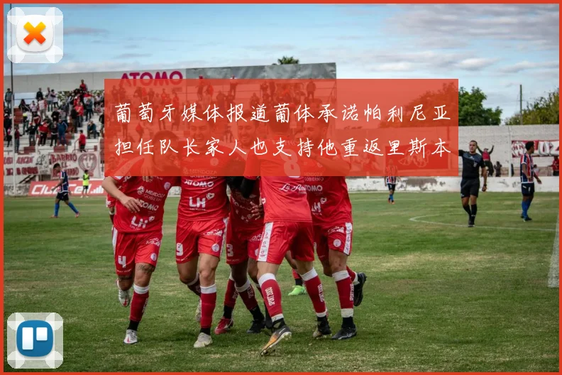 葡萄牙媒体报道葡体承诺帕利尼亚担任队长家人也支持他重返里斯本