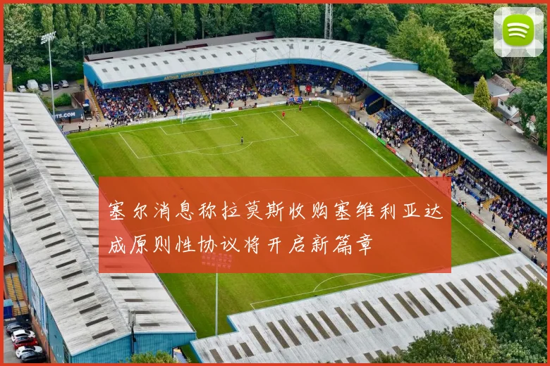 塞尔消息称拉莫斯收购塞维利亚达成原则性协议将开启新篇章