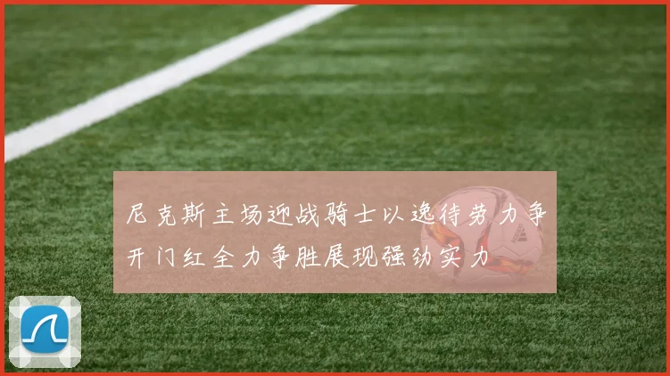 尼克斯主场迎战骑士以逸待劳力争开门红全力争胜展现强劲实力