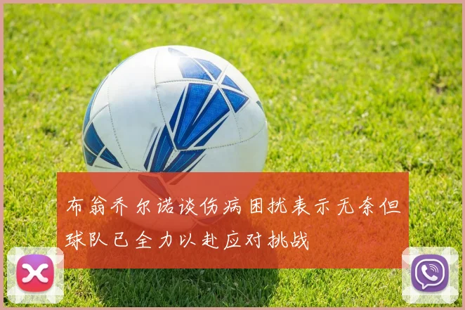 布翁乔尔诺谈伤病困扰表示无奈但球队已全力以赴应对挑战