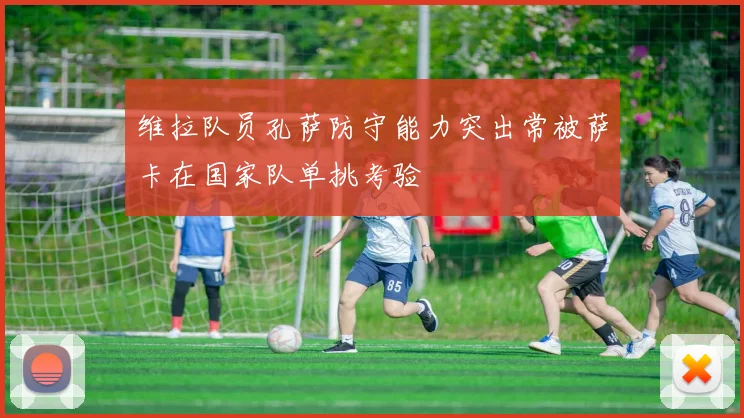 维拉队员孔萨防守能力突出常被萨卡在国家队单挑考验