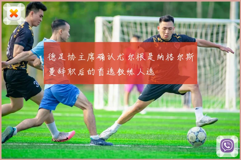 德足协主席确认尤尔根是纳格尔斯曼辞职后的首选教练人选