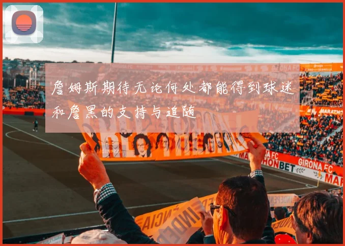 詹姆斯期待无论何处都能得到球迷和詹黑的支持与追随